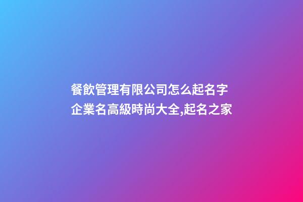 餐飲管理有限公司怎么起名字 企業名高級時尚大全,起名之家-第1張-公司起名-玄機派